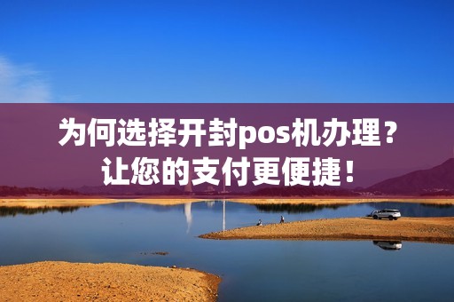 为何选择开封pos机办理？让您的支付更便捷！