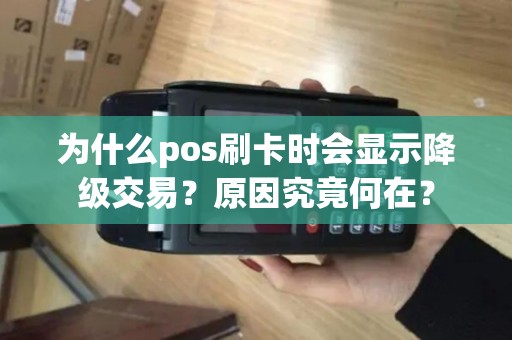 为什么pos刷卡时会显示降级交易？原因究竟何在？
