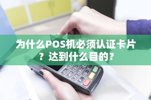 为什么POS机必须认证卡片？达到什么目的？