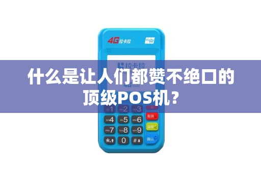 什么是让人们都赞不绝口的顶级POS机？