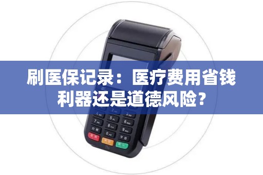 刷医保记录：医疗费用省钱利器还是道德风险？