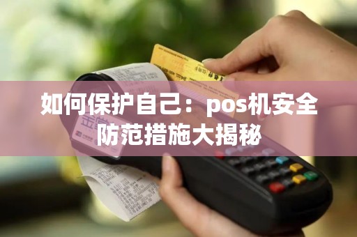 如何保护自己：pos机安全防范措施大揭秘