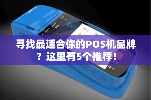 寻找最适合你的POS机品牌？这里有5个推荐！