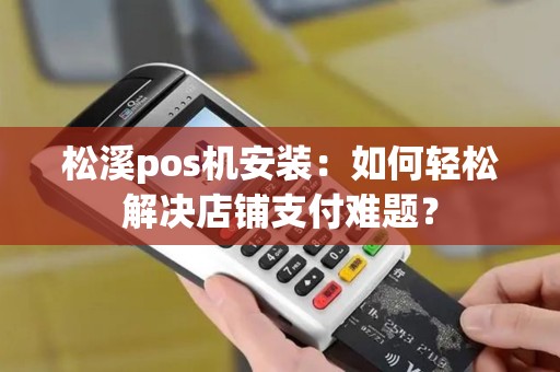 松溪pos机安装：如何轻松解决店铺支付难题？