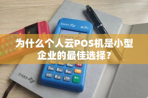 为什么个人云POS机是小型企业的最佳选择？