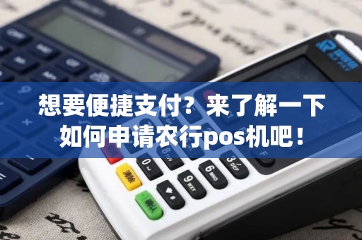 想要便捷支付？来了解一下如何申请农行pos机吧！