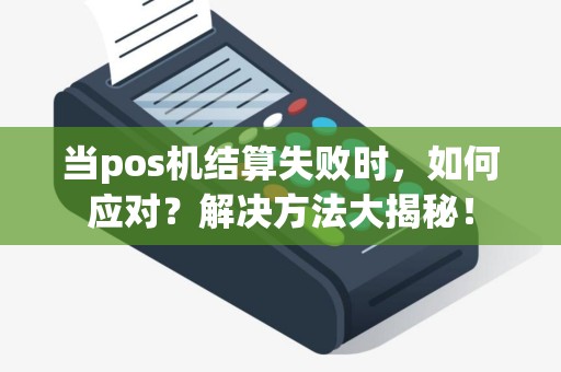 当pos机结算失败时，如何应对？解决方法大揭秘！