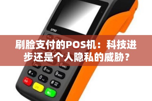 刷脸支付的POS机：科技进步还是个人隐私的威胁？