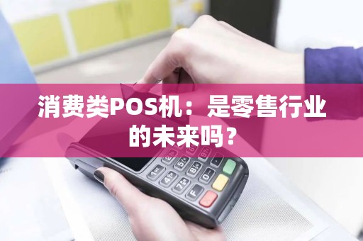 消费类POS机：是零售行业的未来吗？