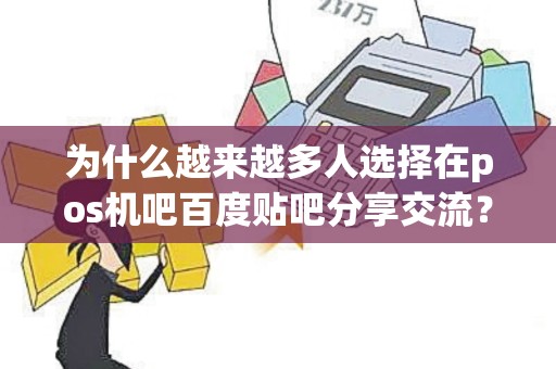 为什么越来越多人选择在pos机吧百度贴吧分享交流？