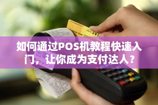 如何通过POS机教程快速入门，让你成为支付达人？