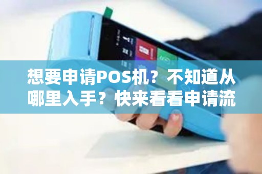 想要申请POS机？不知道从哪里入手？快来看看申请流程！