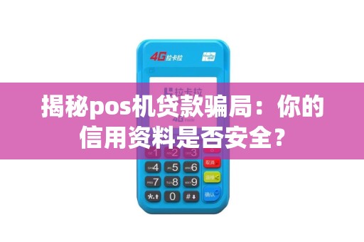 揭秘pos机贷款骗局：你的信用资料是否安全？