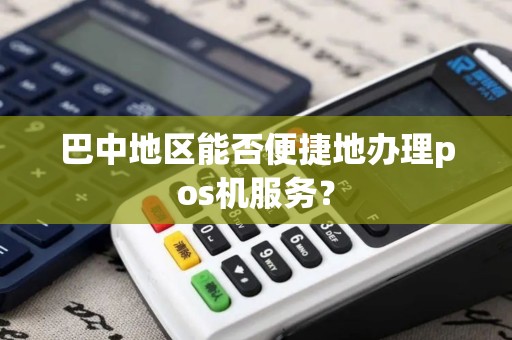 巴中地区能否便捷地办理pos机服务？