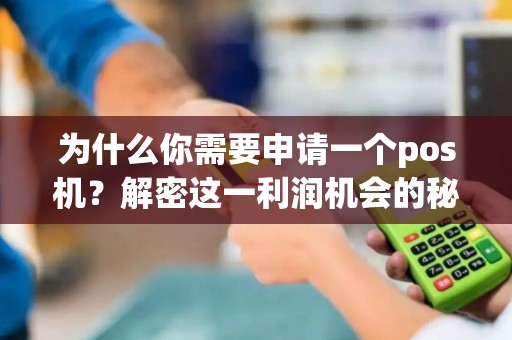 为什么你需要申请一个pos机？解密这一利润机会的秘密！