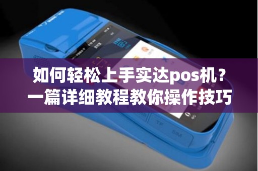如何轻松上手实达pos机？一篇详细教程教你操作技巧！