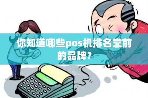 你知道哪些pos机排名靠前的品牌？