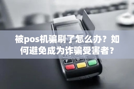 被pos机骗刷了怎么办？如何避免成为诈骗受害者？
