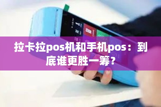 拉卡拉pos机和手机pos：到底谁更胜一筹？