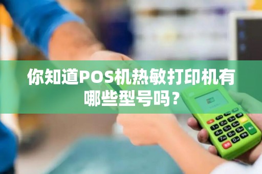 你知道POS机热敏打印机有哪些型号吗？