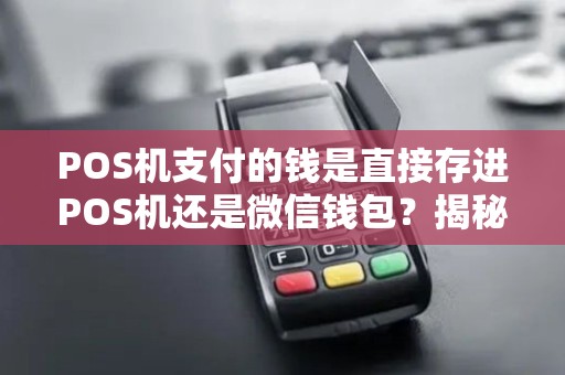 POS机支付的钱是直接存进POS机还是微信钱包？揭秘支付背后的秘密！