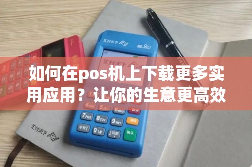 如何在pos机上下载更多实用应用？让你的生意更高效！