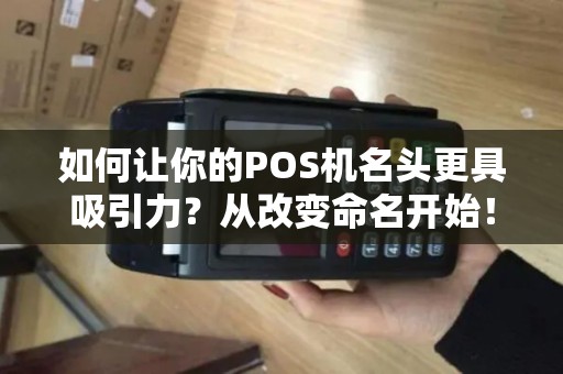 如何让你的POS机名头更具吸引力？从改变命名开始！