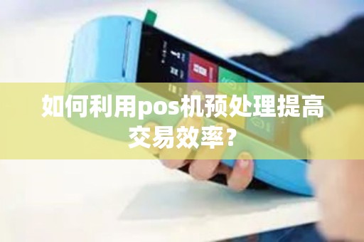 如何利用pos机预处理提高交易效率？