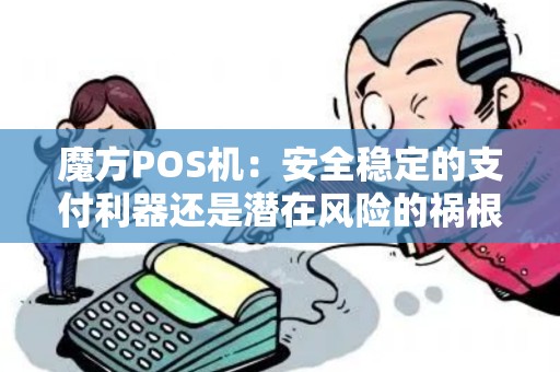魔方POS机：安全稳定的支付利器还是潜在风险的祸根？