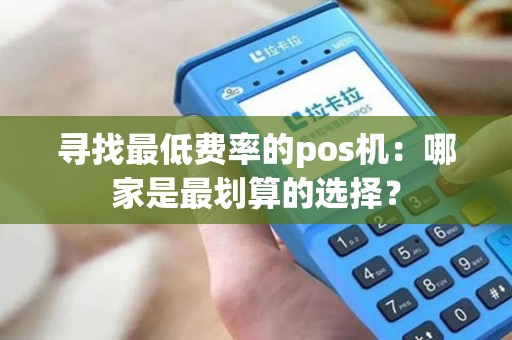 寻找最低费率的pos机：哪家是最划算的选择？