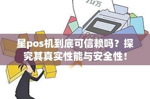 星pos机到底可信赖吗？探究其真实性能与安全性！