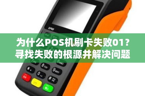 为什么POS机刷卡失败01？寻找失败的根源并解决问题！
