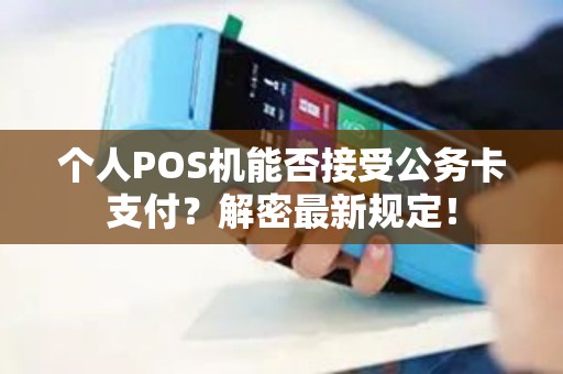 个人POS机能否接受公务卡支付？解密最新规定！