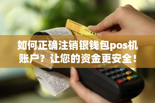 如何正确注销银钱包pos机账户？让您的资金更安全！
