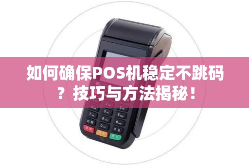如何确保POS机稳定不跳码？技巧与方法揭秘！