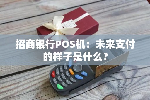 招商银行POS机：未来支付的样子是什么？