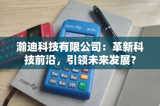 瀚迪科技有限公司：革新科技前沿，引领未来发展？