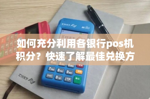 如何充分利用各银行pos机积分？快速了解最佳兑换方式！