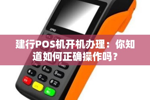 建行POS机开机办理：你知道如何正确操作吗？