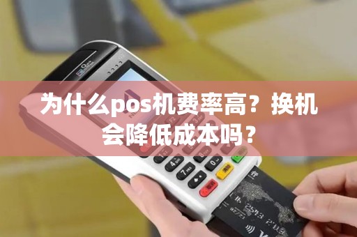 为什么pos机费率高？换机会降低成本吗？