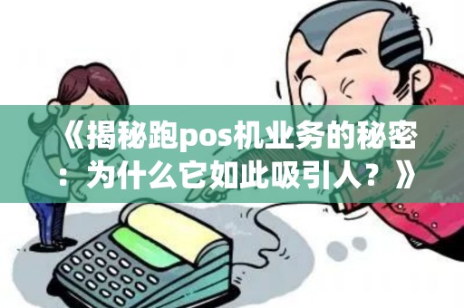 《揭秘跑pos机业务的秘密：为什么它如此吸引人？》