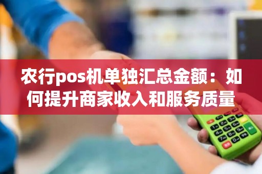 农行pos机单独汇总金额：如何提升商家收入和服务质量？