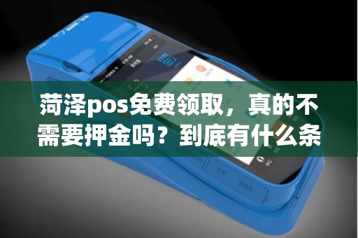 菏泽pos免费领取，真的不需要押金吗？到底有什么条件？