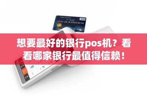 想要最好的银行pos机？看看哪家银行最值得信赖！