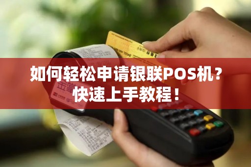 如何轻松申请银联POS机？快速上手教程！