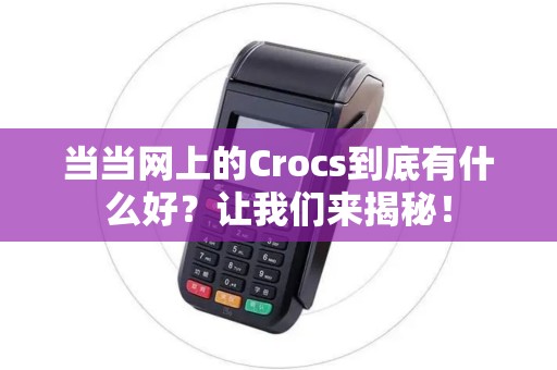 当当网上的Crocs到底有什么好？让我们来揭秘！