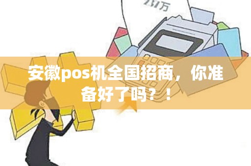 安徽pos机全国招商，你准备好了吗？！