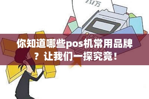 你知道哪些pos机常用品牌？让我们一探究竟！