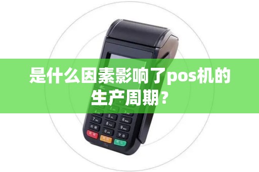 是什么因素影响了pos机的生产周期？