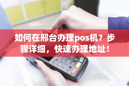 如何在邢台办理pos机？步骤详细，快速办理地址！